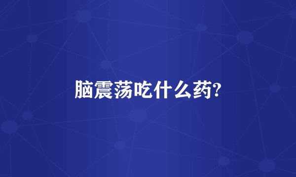 脑震荡吃什么药?