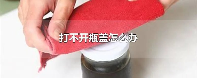 打不开瓶盖怎么办