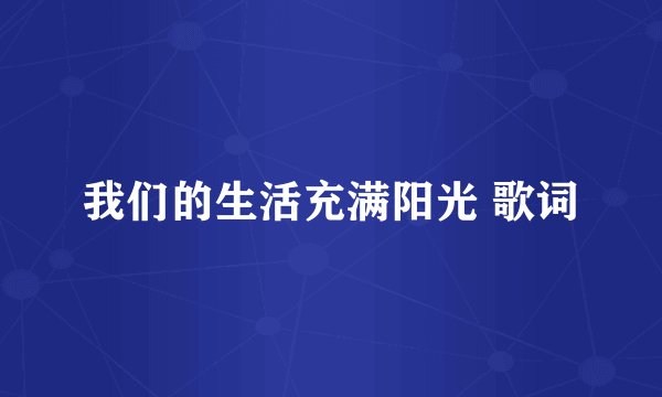 我们的生活充满阳光 歌词