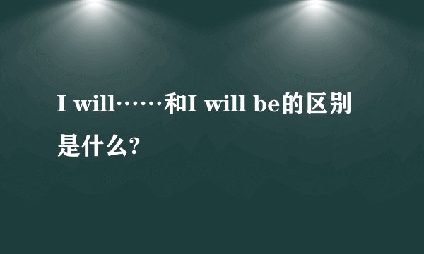 I will……和I will be的区别是什么?