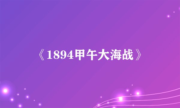 《1894甲午大海战》