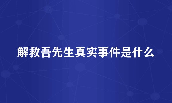 解救吾先生真实事件是什么