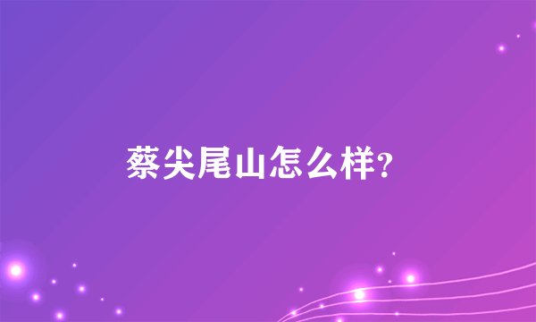 蔡尖尾山怎么样？