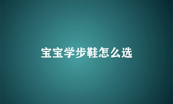 宝宝学步鞋怎么选