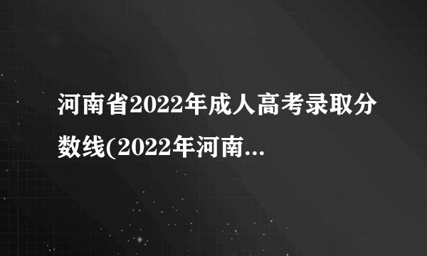 河南省2022年成人高考录取分数线(2022年河南成人高考文史分数线)？