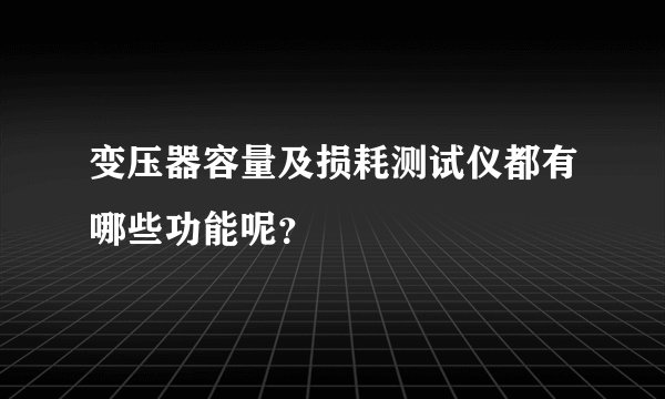 变压器容量及损耗测试仪都有哪些功能呢？