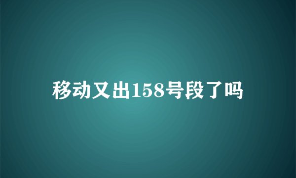移动又出158号段了吗