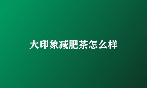 大印象减肥茶怎么样