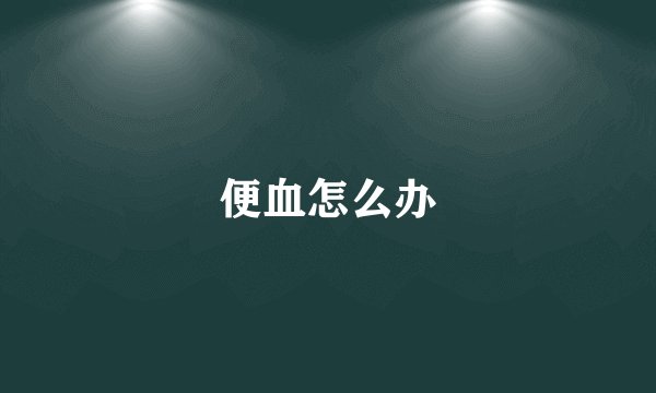 便血怎么办