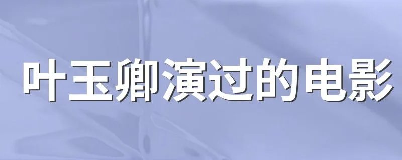 叶玉卿演过的电影 哪些电影是叶玉卿演的