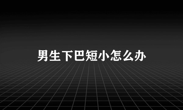 男生下巴短小怎么办