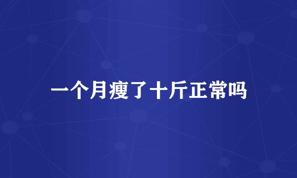 一个月瘦了十斤正常吗
