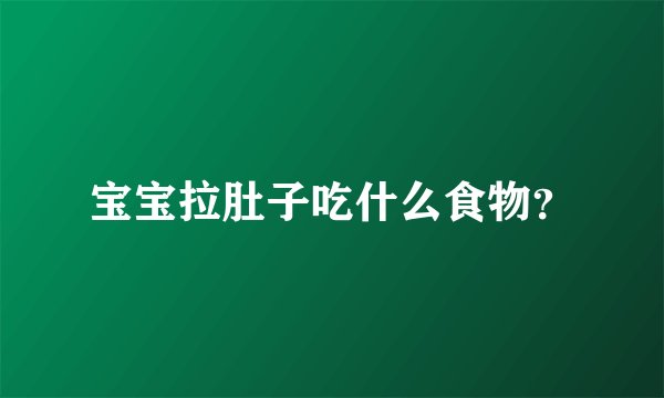宝宝拉肚子吃什么食物？