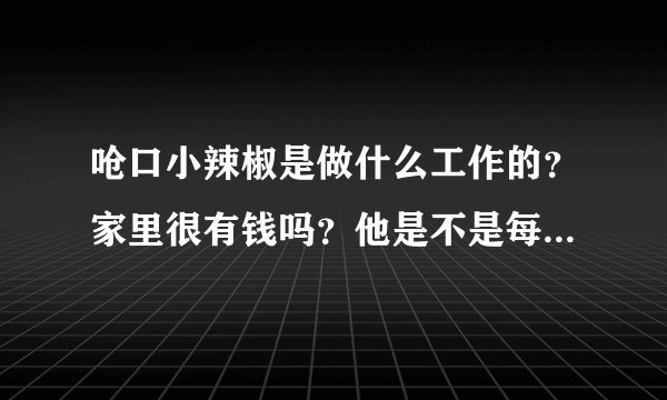 呛口小辣椒是做什么工作的？家里很有钱吗？他是不是每天没事干就拍拍照片到博客