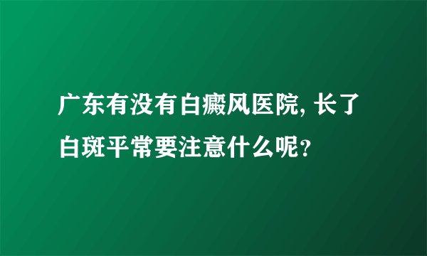 广东有没有白癜风医院, 长了白斑平常要注意什么呢？