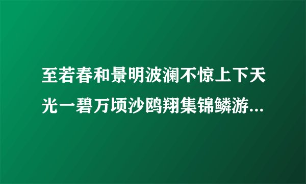 至若春和景明波澜不惊上下天光一碧万顷沙鸥翔集锦鳞游泳岸芷汀兰