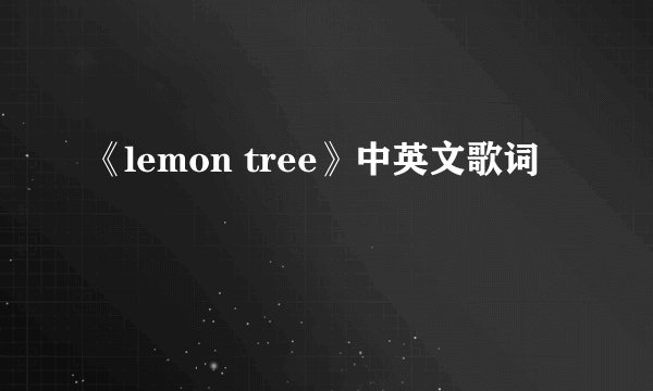 《lemon tree》中英文歌词