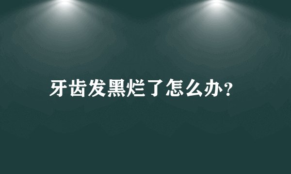 牙齿发黑烂了怎么办？