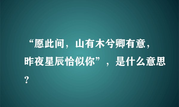 “愿此间，山有木兮卿有意，昨夜星辰恰似你”，是什么意思？