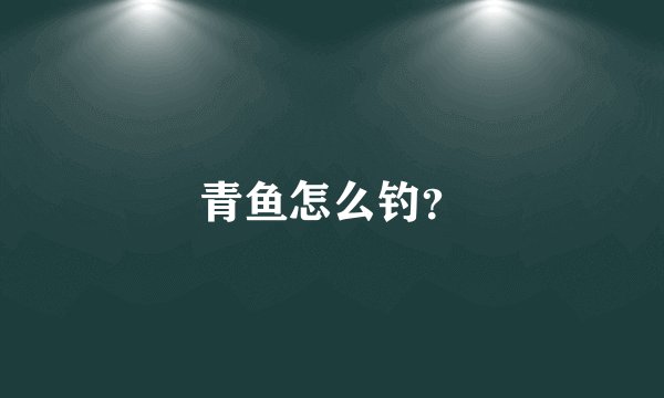 青鱼怎么钓？
