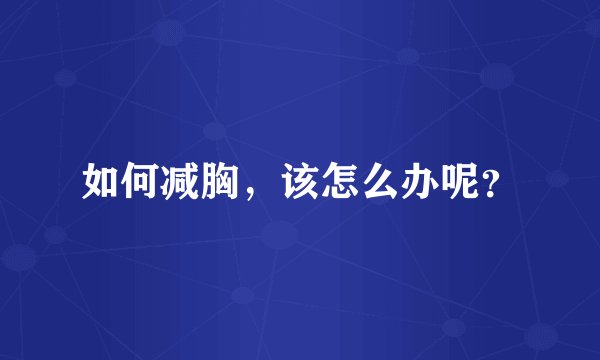 如何减胸，该怎么办呢？