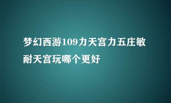 梦幻西游109力天宫力五庄敏耐天宫玩哪个更好