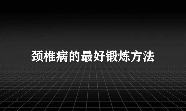颈椎病的最好锻炼方法