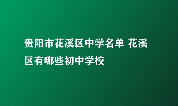 贵阳市花溪区中学名单 花溪区有哪些初中学校