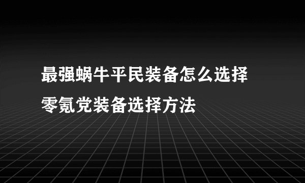 最强蜗牛平民装备怎么选择 零氪党装备选择方法
