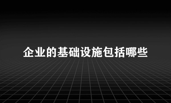 企业的基础设施包括哪些