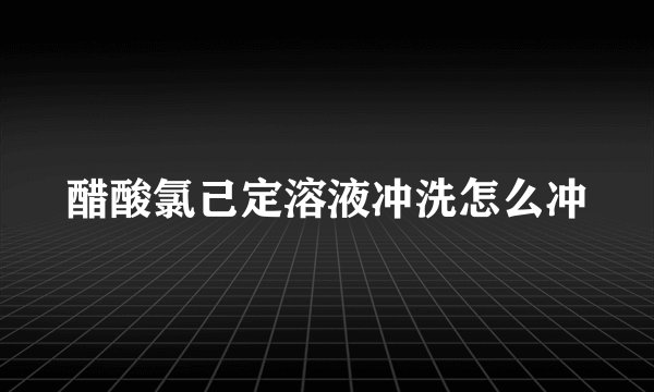 醋酸氯己定溶液冲洗怎么冲