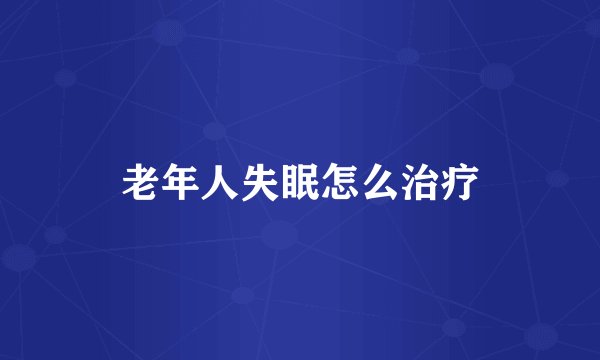 老年人失眠怎么治疗