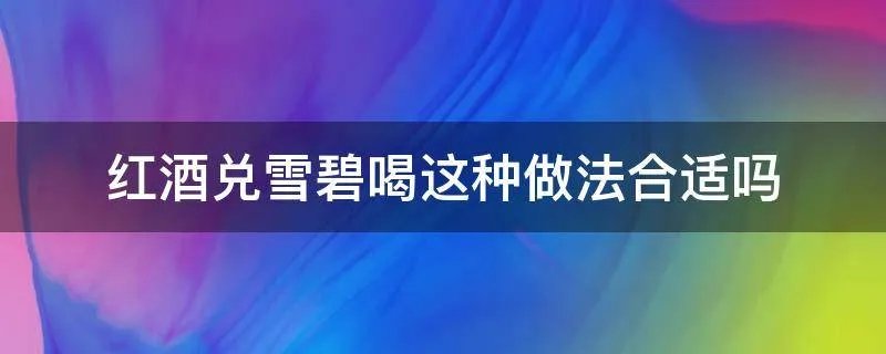 红酒兑雪碧喝这种做法合适吗