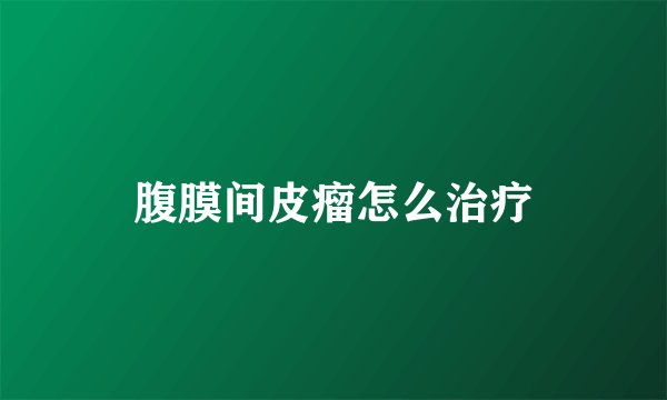 腹膜间皮瘤怎么治疗