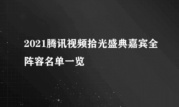 2021腾讯视频拾光盛典嘉宾全阵容名单一览