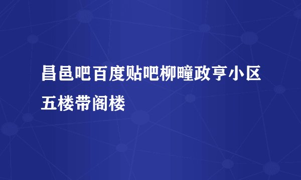 昌邑吧百度贴吧柳疃政亨小区五楼带阁楼