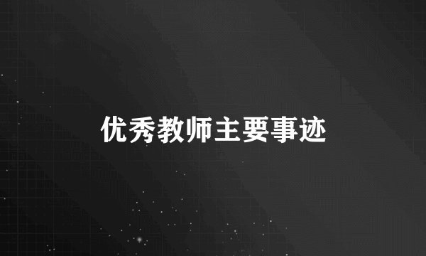 优秀教师主要事迹