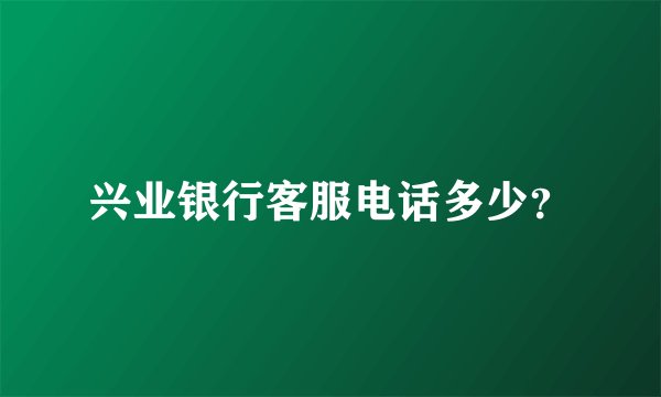 兴业银行客服电话多少？