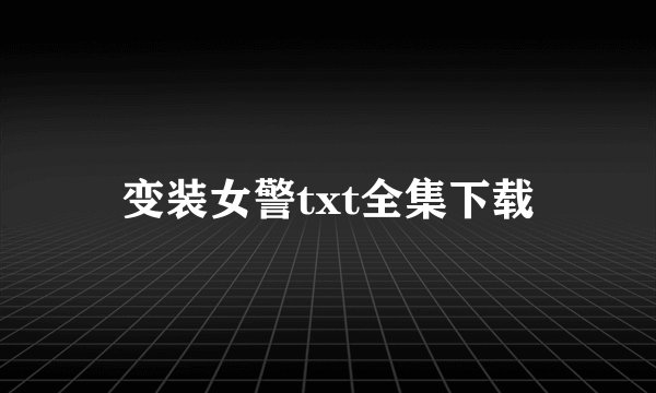 变装女警txt全集下载