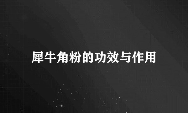 犀牛角粉的功效与作用