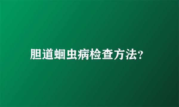 胆道蛔虫病检查方法？