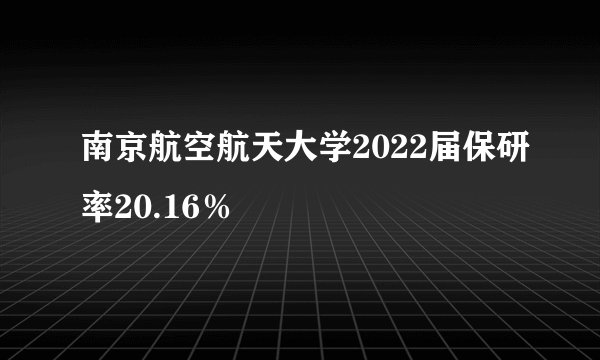 南京航空航天大学2022届保研率20.16％