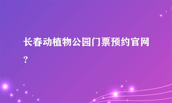 长春动植物公园门票预约官网？