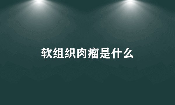 软组织肉瘤是什么