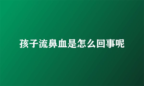 孩子流鼻血是怎么回事呢