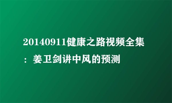 20140911健康之路视频全集：姜卫剑讲中风的预测