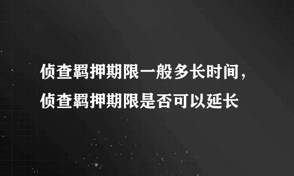 侦查羁押期限一般多长时间，侦查羁押期限是否可以延长