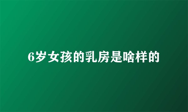 6岁女孩的乳房是啥样的