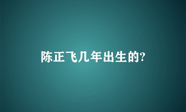 陈正飞几年出生的?