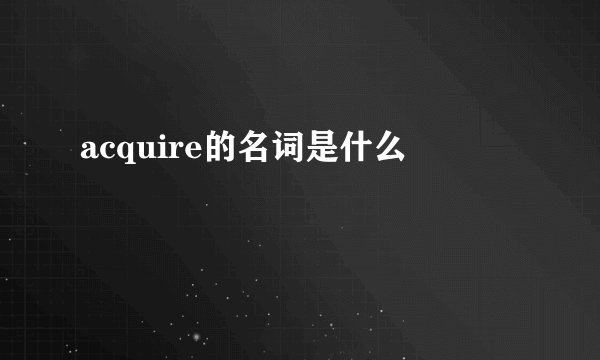 acquire的名词是什么
